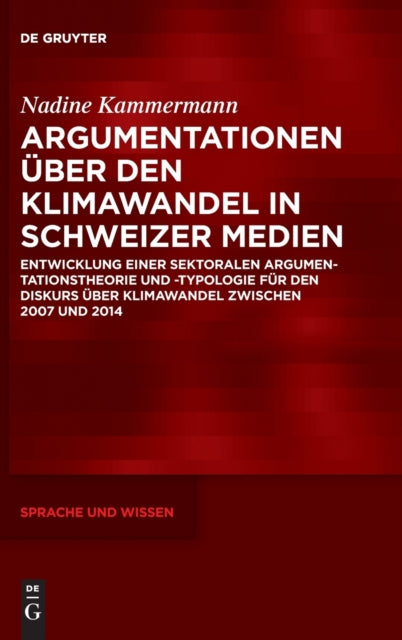 Argumentationen uber den Klimawandel in Schweizer Medien: Entwicklung einer sektoralen Argumentationstheorie und -typologie fur den Diskurs uber Klimawandel zwischen 2007 und 2014
