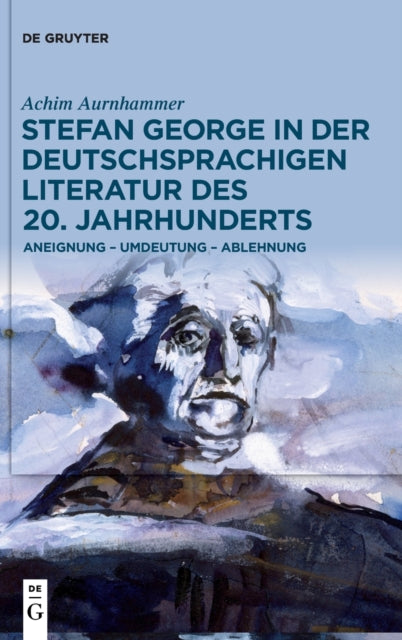 Stefan George in der deutschsprachigen Literatur des 20. Jahrhunderts: Aneignung – Umdeutung – Ablehnung
