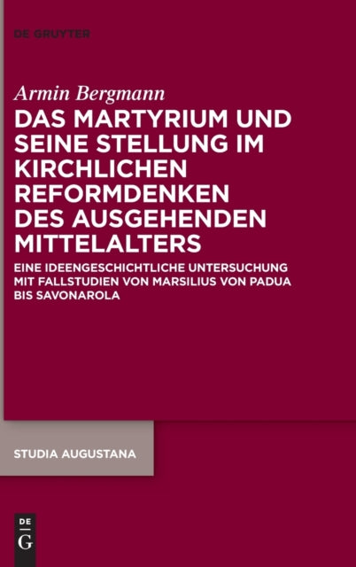 Das Martyrium und seine Stellung im kirchlichen Reformdenken des ausgehenden Mittelalters: Eine ideengeschichtliche Untersuchung mit Fallstudien von Marsilius von Padua bis Savonarola
