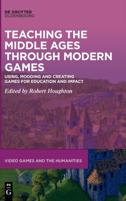 Teaching the Middle Ages through Modern Games: Using, Modding and Creating Games for Education and Impact