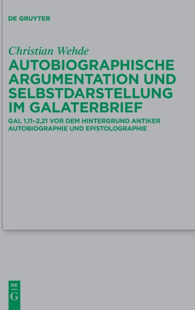 Autobiographische Argumentation und Selbstdarstellung im Galaterbrief: Gal 1,11-2,21 vor dem Hintergrund antiker Autobiographie und Epistolographie