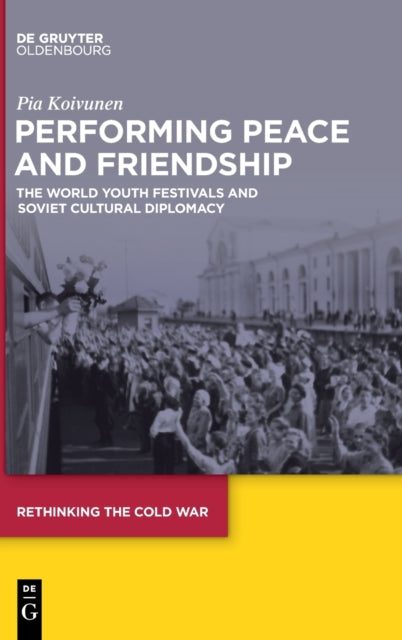 Performing Peace and Friendship: The World Youth Festivals and Soviet Cultural Diplomacy