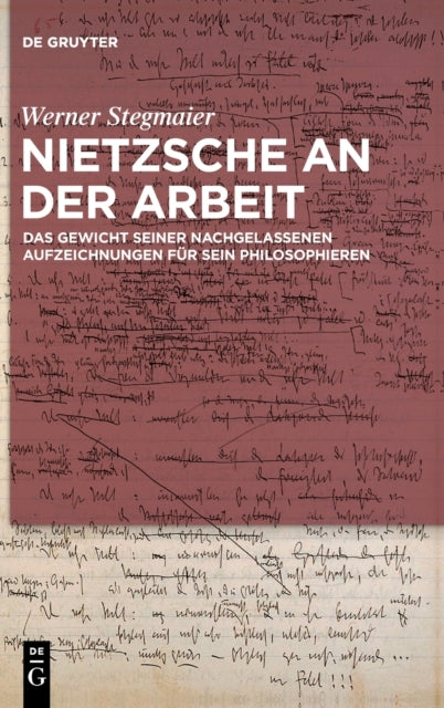 Nietzsche an der Arbeit: Das Gewicht seiner nachgelassenen Aufzeichnungen fur sein Philosophieren
