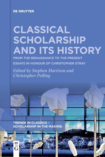 Classical Scholarship and Its History: From the Renaissance to the Present. Essays in Honour of Christopher Stray