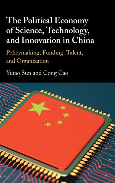 The Political Economy of Science, Technology, and Innovation in China: Policymaking, Funding, Talent, and Organization