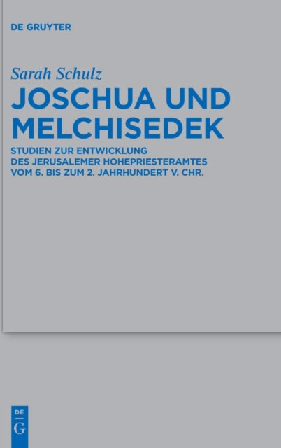 Joschua und Melchisedek: Studien zur Entwicklung des Jerusalemer Hohepriesteramtes vom 6. bis zum 2. Jahrhundert v. Chr.