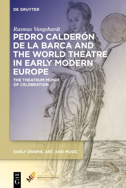 Pedro Calderon de la Barca and the World Theatre in Early Modern Europe: The Theatrum Mundi of Celebration