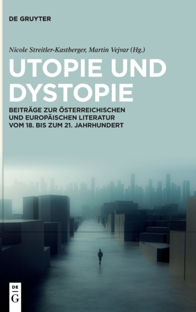 Utopie und Dystopie: Beitrage zur osterreichischen und europaischen Literatur vom 18. bis zum 21. Jahrhundert