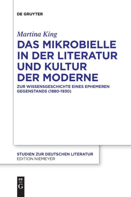 Das Mikrobielle in der Literatur und Kultur der Moderne: Zur Wissensgeschichte eines ephemeren Gegenstands (1880-1930)