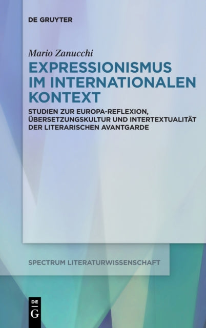 Expressionismus im internationalen Kontext: Studien zur Europa-Reflexion, Ubersetzungskultur und Intertextualitat der deutschsprachigen Avantgarde