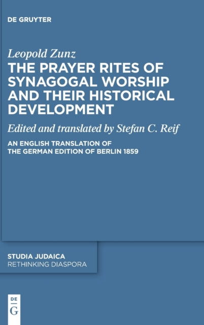 The Prayer Rites of Synagogal Worship and their Historical Development: Edited and translated by Stefan C. Reif An English Translation of the German Edition of Berlin 1859