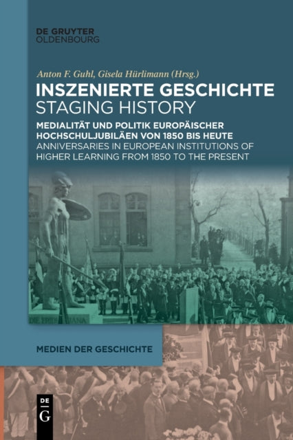Inszenierte Geschichte Staging History: Medialitat Und Politik Europaischer Hochschuljubilaen Von 1850 Bis Heute Anniversaries in European Institutions of Higher Learning from 1850 to the Present