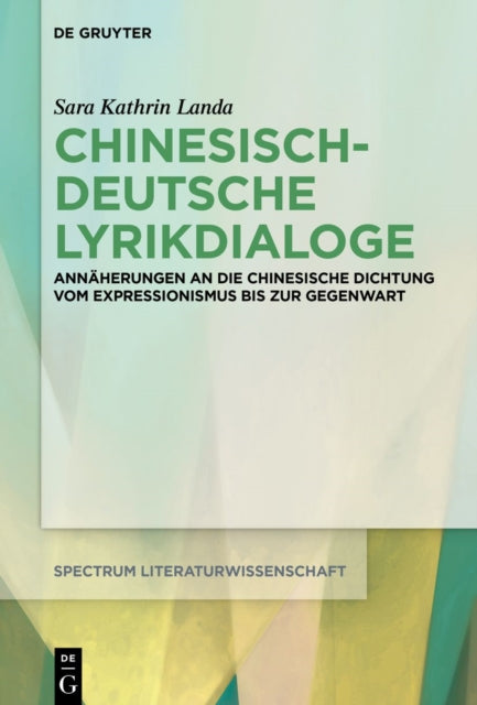 Chinesisch-deutsche Lyrikdialoge: Annaherungen an die chinesische Dichtung vom Expressionismus bis zur Gegenwart