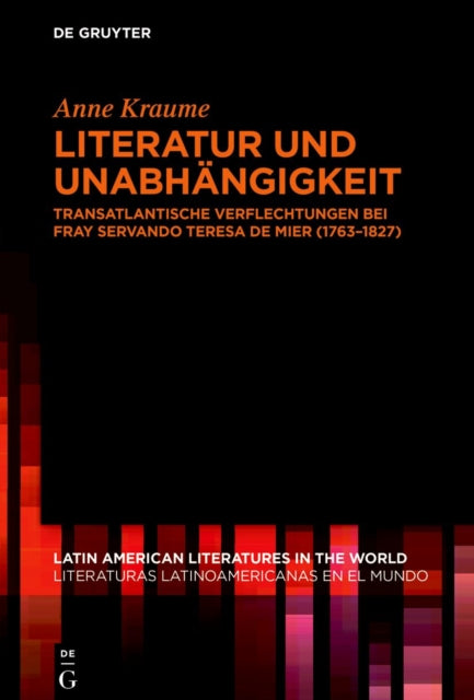 Literatur und Unabhangigkeit: Transatlantische Verflechtungen bei fray Servando Teresa de Mier (1763–1827)