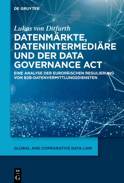 Datenmarkte, Datenintermediare und der Data Governance Act: Eine Analyse der europaischen Regulierung von B2B-Datenvermittlungsdiensten