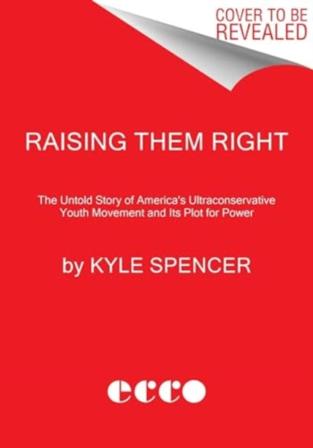 Raising Them Right: The Untold Story of America's Ultraconservative Youth Movement and Its Plot for Power