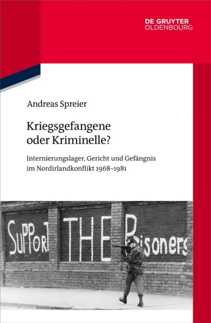 Kriegsgefangene Oder Kriminelle?: Internierungslager, Gericht Und Gefangnis Im Nordirlandkonflikt 1968-1981