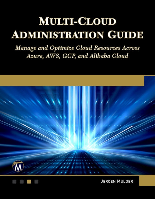 Multi-Cloud Administration Guide: Manage and Optimize Cloud Resources Across Azure, AWS, GCP, and Alibaba Cloud