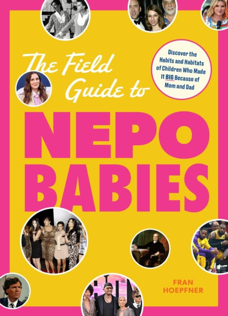 The Field Guide to Nepo Babies: Discover the Habits and Habitats of Children Who Made It Big Because of Mom and Dad