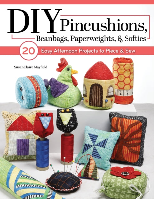 Put a Pin in It: 20 Quilting and Sewing Lessons for Cute Pincushions and Scrappy Softies