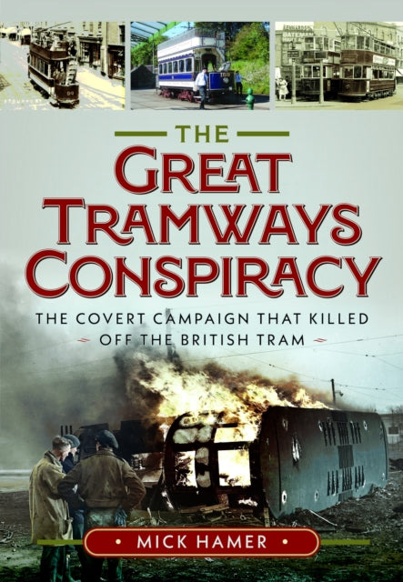 The Great Tramways Conspiracy: The covert campaign that killed off the British tram