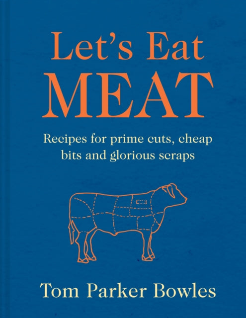 Let’s Eat Meat: Recipes for Prime Cuts, Cheap Bits and Glorious Scraps