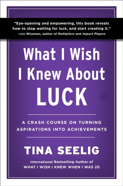 What I Wish I Knew About Luck: A Crash Course on Turning Aspirations into Achievements