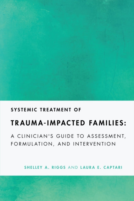Systemic Treatment of Trauma-Impacted Families: A Clinician's Guide to Assessment, Formulation, and Intervention
