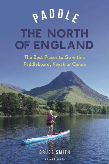 Paddle the North of England: The Best Places to Go with a Paddleboard, Kayak or Canoe