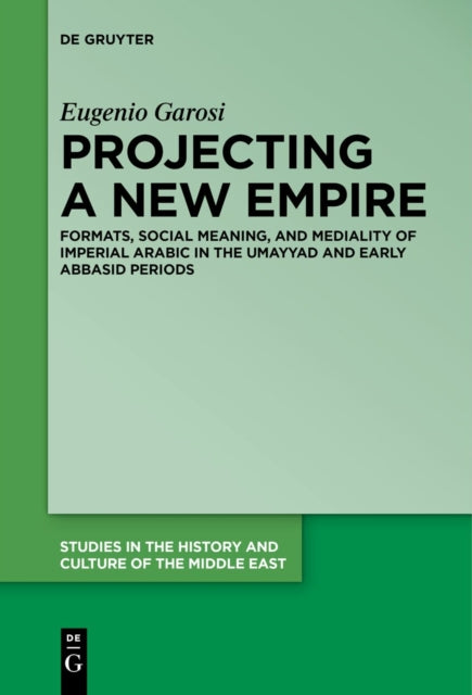 Projecting a New Empire: Formats, Social Meaning, and Mediality of Imperial Arabic in the Umayyad and Early Abbasid Periods