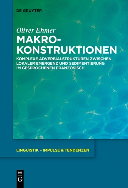 Makrokonstruktionen: Komplexe Adverbialstrukturen Zwischen Lokaler Emergenz Und Sedimentierung Im Gesprochenen Franzosisch