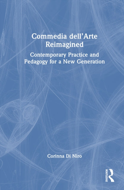 Commedia dell’Arte Reimagined: Contemporary Practice and Pedagogy for a New Generation