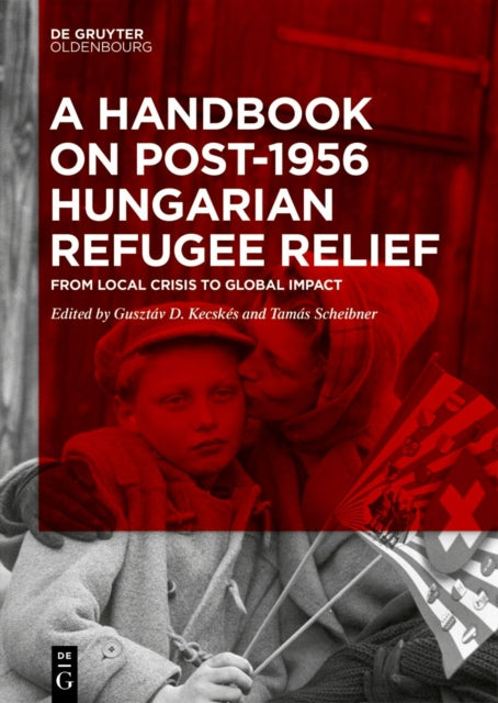 A Handbook on Post-1956 Hungarian Refugee Relief: From Local Crisis to Global Impact