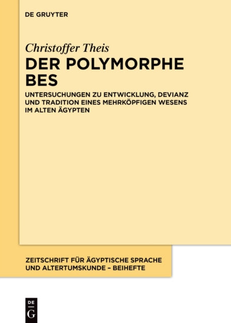 Der Polymorphe Bes: Untersuchungen Zu Entwicklung, Devianz Und Tradition Eines Mehrkopfigen Wesens Im Alten Agypten