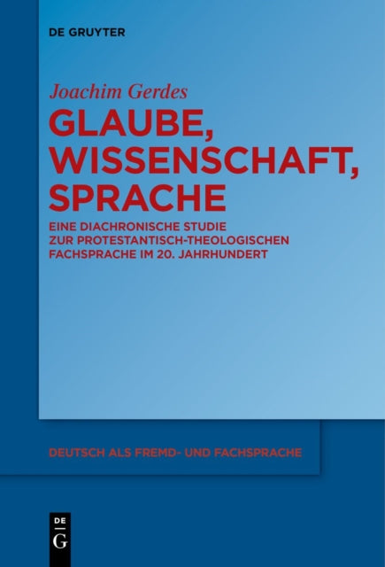 Glaube, Wissenschaft, Sprache: Eine Diachronische Studie Zur Protestantisch-Theologischen Fachsprache Im 20. Jahrhundert