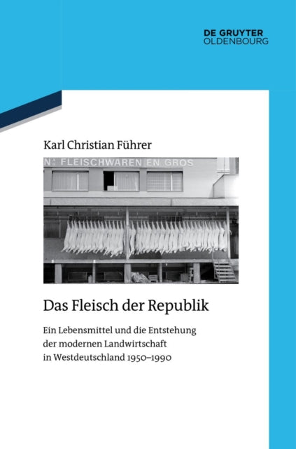 Das Fleisch Der Republik: Ein Lebensmittel Und Die Entstehung Der Modernen Landwirtschaft in Westdeutschland 1950-1990