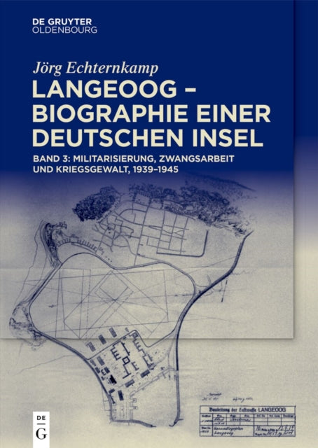 Langeoog - Biographie Einer Deutschen Insel: Bd. 3: Militarisierung, Zwangsarbeit Und Kriegsgewalt, 1939-1945