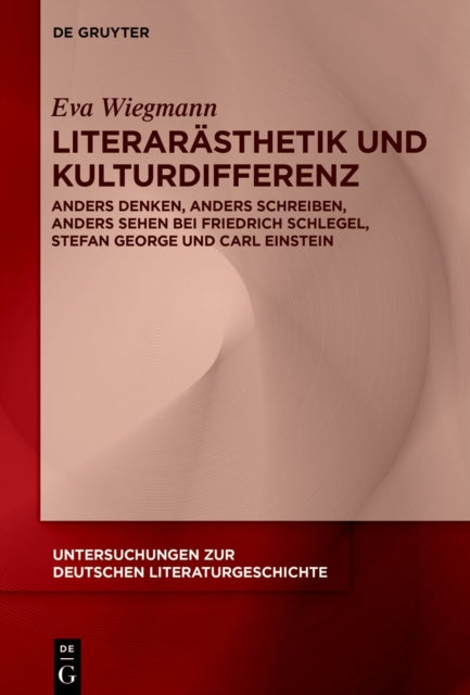 Literarasthetik Und Kulturdifferenz: Anders Denken, Anders Schreiben, Anders Sehen Bei Friedrich Schlegel, Stefan George Und Carl Einstein