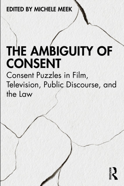 The Ambiguity of Consent: Consent Puzzles in Film, Television, Public Discourse, and the Law