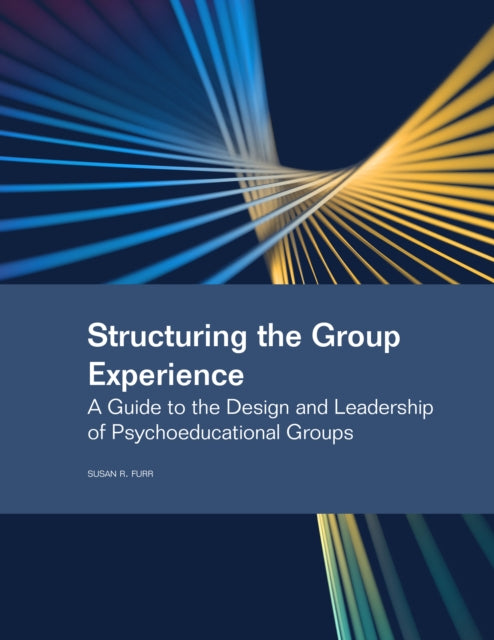 Structuring the Group Experience: A Guide to the Design and Leadership of Psychoeducational Groups