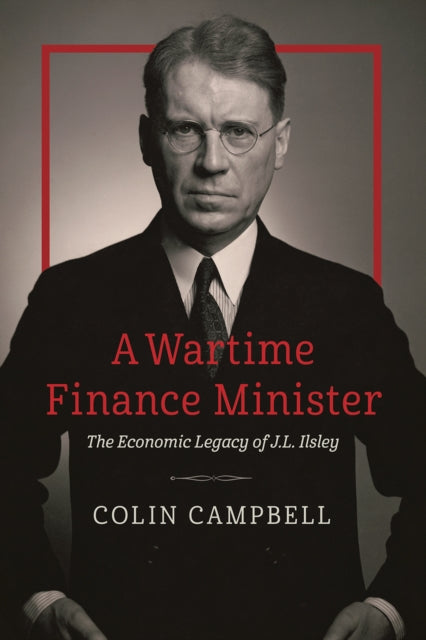 A Wartime Finance Minister: The Economic Legacy of J.L. Ilsley