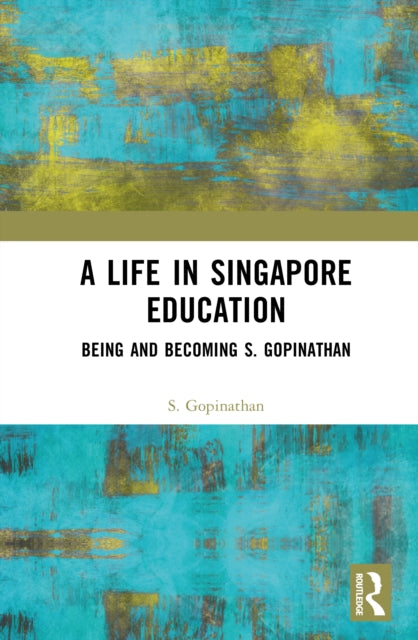 A Life in Singapore Education: Being and Becoming S. Gopinathan