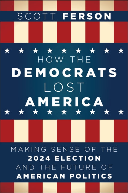 How the Democrats Lost America: Making Sense of the 2024 Election and the Future of American Politics
