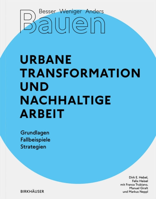Besser - Weniger - Anders Bauen: Urbane Transformation und nachhaltige Arbeit: Grundlagen - Fallbeispiele - Strategien