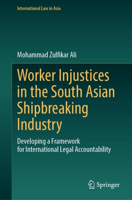 Worker Injustices in the South Asian Shipbreaking Industry: Developing a Framework for International Legal Accountability