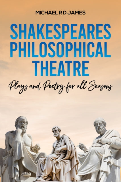 Shakespeares Philosophical Theatre: Plays and Poetry for all Seasons