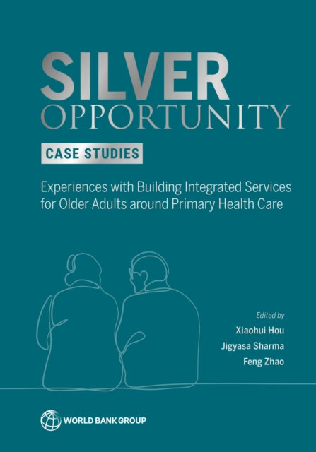Silver Opportunity Case Studies: Experiences with Building Integrated Services for Older Adults Around Primary Health Care