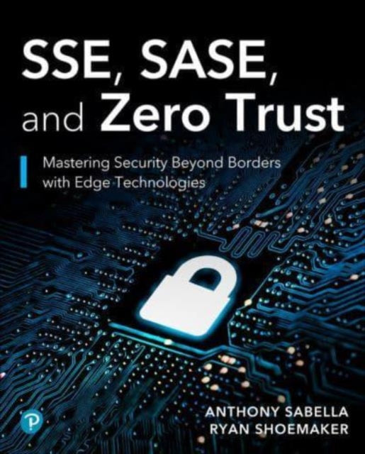 SSE, SASE, and Zero Trust: Mastering Security Beyond Borders with Next-Gen Edge Technologies
