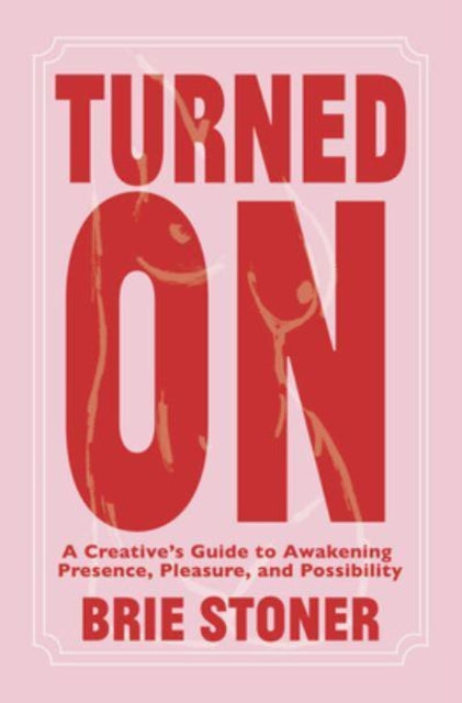 Turned On: A Creative’s Guide to Awakening Presence, Pleasure, and Possibility