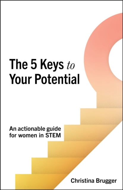 The 5 Keys to Your Potential: An actionable guide for women in STEM